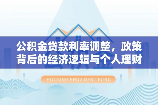 当阳公积金贷款利率调整，政策背后的经济逻辑与个人理财策略