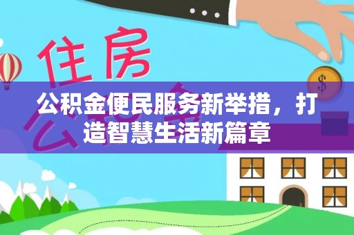 当阳公积金便民服务新举措，打造智慧生活新篇章