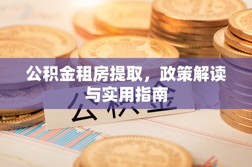 当阳公积金租房提取，政策解读与实用指南