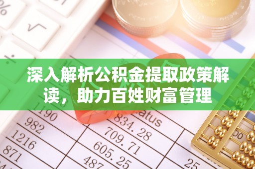 当阳深入解析公积金提取政策解读，助力百姓财富管理