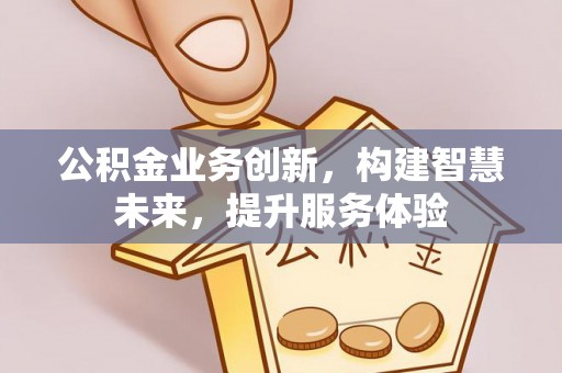 当阳公积金业务创新，构建智慧未来，提升服务体验