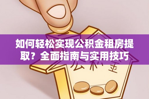 当阳如何轻松实现公积金租房提取？全面指南与实用技巧