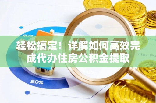 当阳轻松搞定！详解如何高效完成代办住房公积金提取