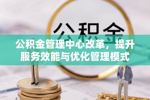 当阳公积金管理中心改革，提升服务效能与优化管理模式