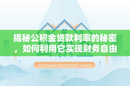 当阳揭秘公积金贷款利率的秘密，如何利用它实现财务自由？