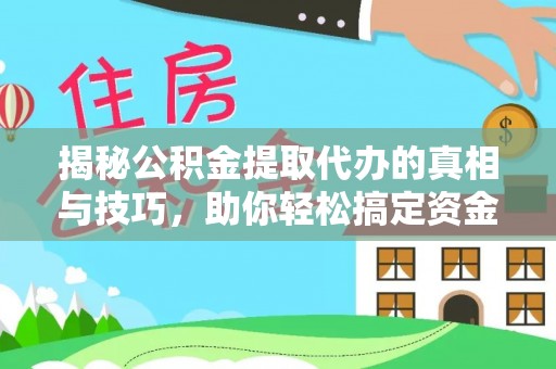 当阳揭秘公积金提取代办的真相与技巧，助你轻松搞定资金流动问题
