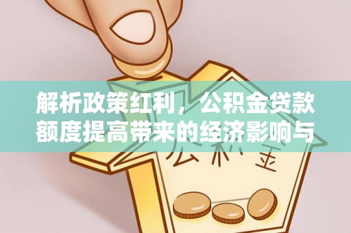 当阳解析政策红利，公积金贷款额度提高带来的经济影响与生活改变