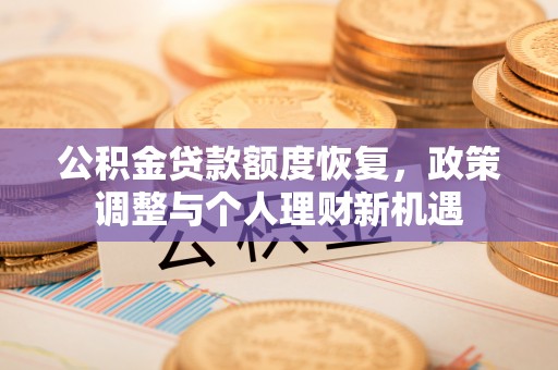 当阳公积金贷款额度恢复，政策调整与个人理财新机遇