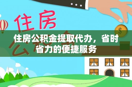 当阳住房公积金提取代办，省时省力的便捷服务