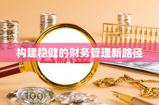当阳构建稳健的财务管理新路径