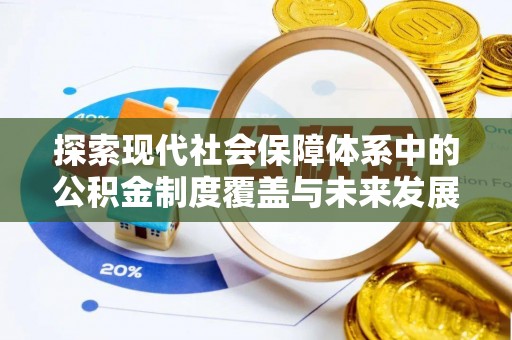 当阳探索现代社会保障体系中的公积金制度覆盖与未来发展