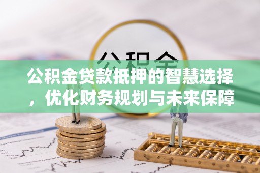 当阳公积金贷款抵押的智慧选择，优化财务规划与未来保障