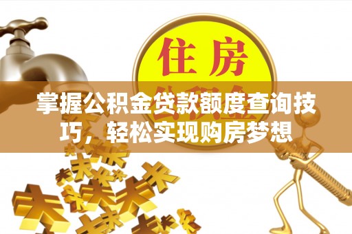 当阳掌握公积金贷款额度查询技巧，轻松实现购房梦想