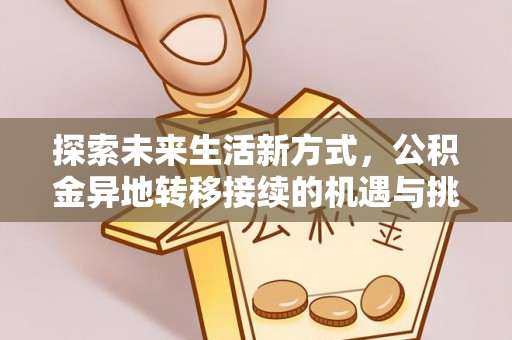 当阳探索未来生活新方式，公积金异地转移接续的机遇与挑战