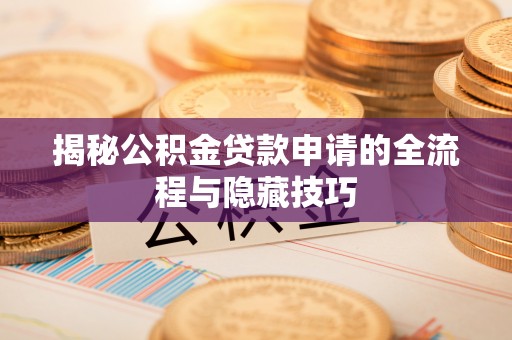 当阳揭秘公积金贷款申请的全流程与隐藏技巧
