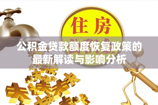 当阳公积金贷款额度恢复政策的最新解读与影响分析