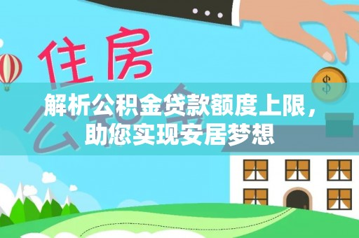 当阳解析公积金贷款额度上限，助您实现安居梦想