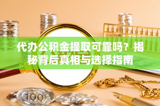 当阳代办公积金提取可靠吗？揭秘背后真相与选择指南