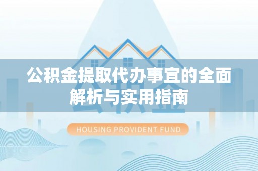 当阳公积金提取代办事宜的全面解析与实用指南