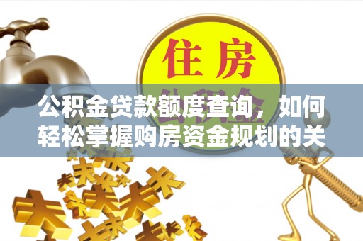 当阳公积金贷款额度查询，如何轻松掌握购房资金规划的关键