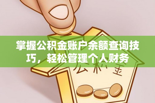 当阳掌握公积金账户余额查询技巧，轻松管理个人财务