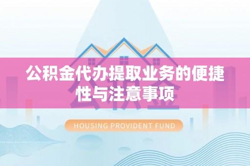 当阳公积金代办提取业务的便捷性与注意事项