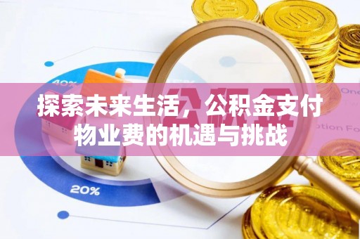 当阳探索未来生活，公积金支付物业费的机遇与挑战