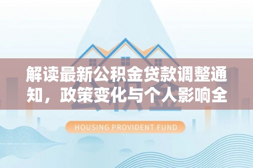 当阳解读最新公积金贷款调整通知，政策变化与个人影响全解析