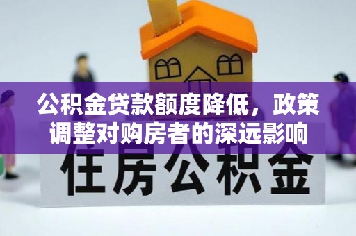 当阳公积金贷款额度降低，政策调整对购房者的深远影响