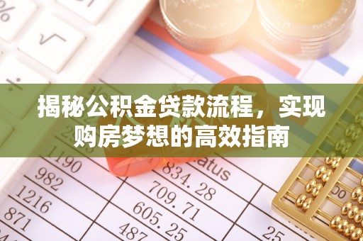 当阳揭秘公积金贷款流程，实现购房梦想的高效指南