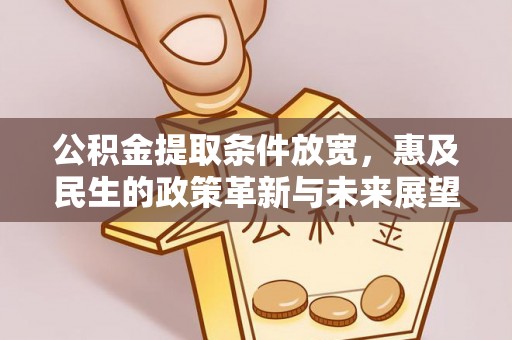 当阳公积金提取条件放宽，惠及民生的政策革新与未来展望