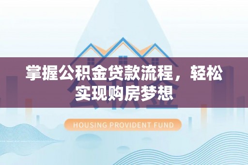 当阳掌握公积金贷款流程，轻松实现购房梦想