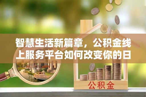 当阳智慧生活新篇章，公积金线上服务平台如何改变你的日常