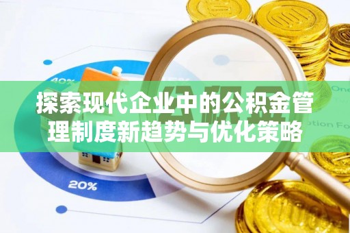 当阳探索现代企业中的公积金管理制度新趋势与优化策略