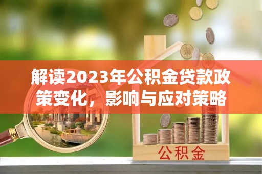 当阳解读2023年公积金贷款政策变化，影响与应对策略