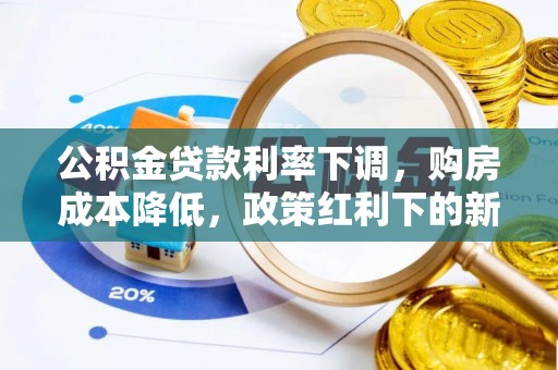 当阳公积金贷款利率下调，购房成本降低，政策红利下的新机遇