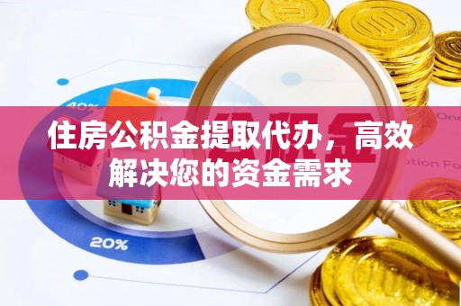 当阳住房公积金提取代办，高效解决您的资金需求