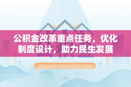 当阳公积金改革重点任务，优化制度设计，助力民生发展