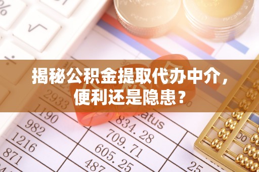 当阳揭秘公积金提取代办中介，便利还是隐患？
