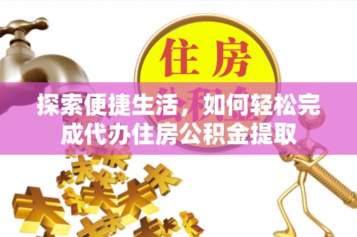 当阳探索便捷生活，如何轻松完成代办住房公积金提取