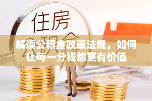 当阳解读公积金政策法规，如何让每一分钱都更有价值