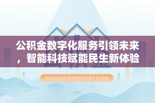 当阳公积金数字化服务引领未来，智能科技赋能民生新体验