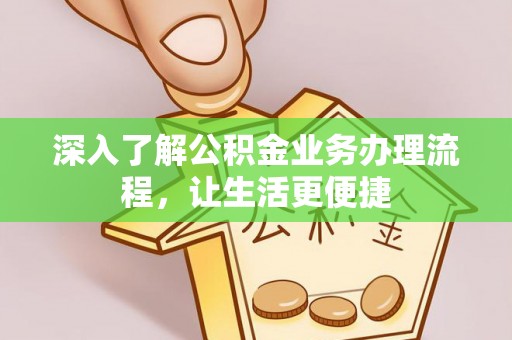 当阳深入了解公积金业务办理流程，让生活更便捷