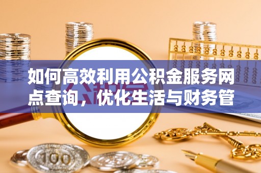 当阳如何高效利用公积金服务网点查询，优化生活与财务管理