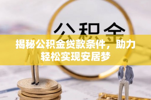 当阳揭秘公积金贷款条件，助力轻松实现安居梦