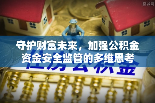 当阳守护财富未来，加强公积金资金安全监管的多维思考