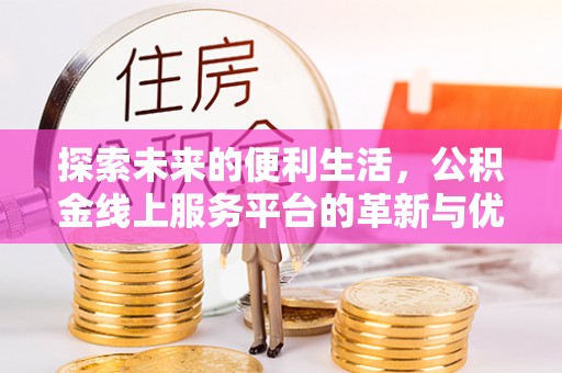 当阳探索未来的便利生活，公积金线上服务平台的革新与优势