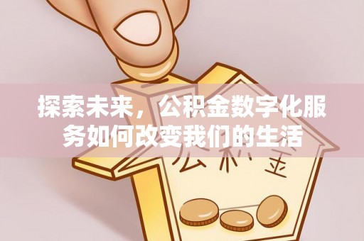 当阳探索未来，公积金数字化服务如何改变我们的生活