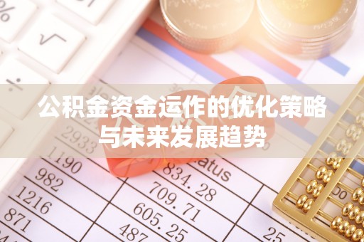 当阳公积金资金运作的优化策略与未来发展趋势