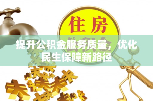 当阳提升公积金服务质量，优化民生保障新路径